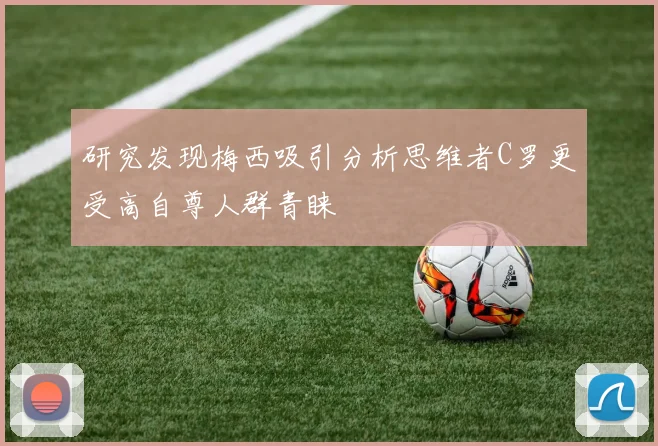 研究发现梅西吸引分析思维者C罗更受高自尊人群青睐