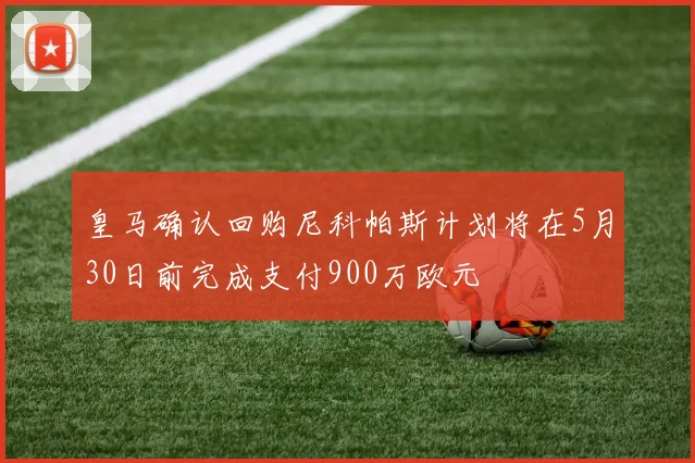 皇马确认回购尼科帕斯计划将在5月30日前完成支付900万欧元