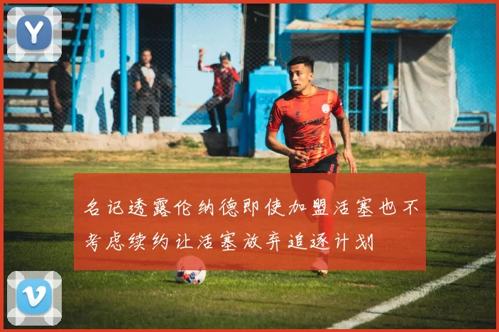 名记透露伦纳德即使加盟活塞也不考虑续约让活塞放弃追逐计划