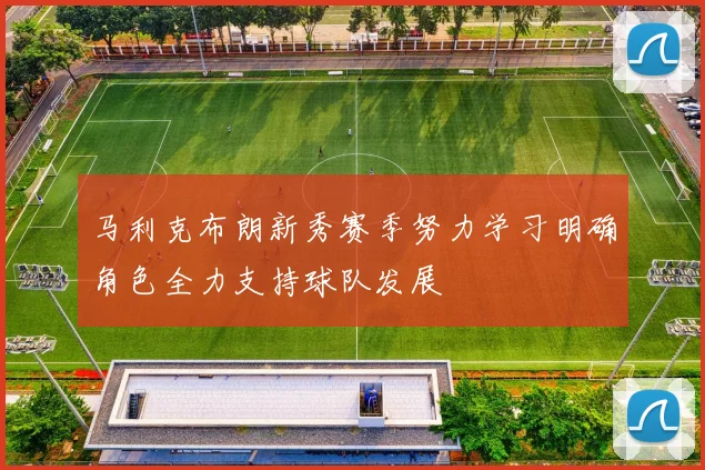 马利克布朗新秀赛季努力学习明确角色全力支持球队发展