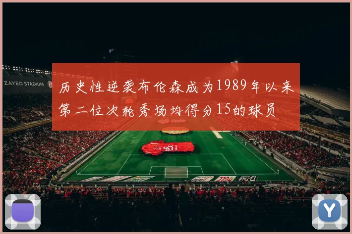历史性逆袭布伦森成为1989年以来第二位次轮秀场均得分15的球员